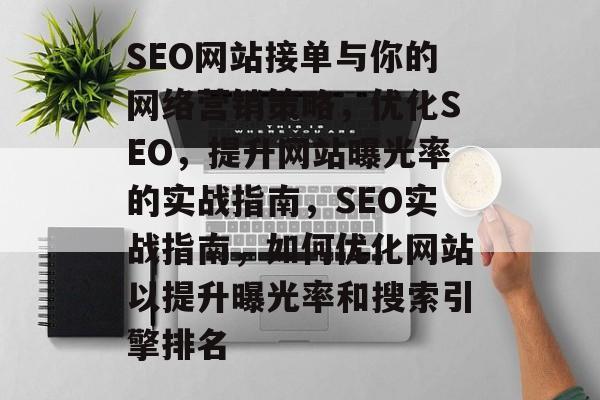 SEO网站接单与你的网络营销策略,优化SEO,提升网站曝光率的实战指南,SEO实战指南,如何优化网站以提升曝光率和搜索引擎排名 SEO网站接单与你的网络营销策略,优化SEO,提升网站曝光率的实战指南,SEO实战指南,如何优化网站以提升曝光率和搜索引擎排名