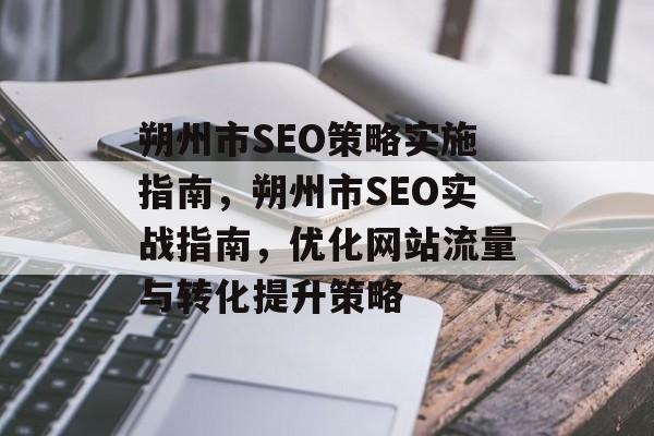 朔州市SEO策略实施指南,朔州市SEO实战指南,优化网站流量与转化提升策略 朔州市SEO策略实施指南,朔州市SEO实战指南,优化网站流量与转化提升策略