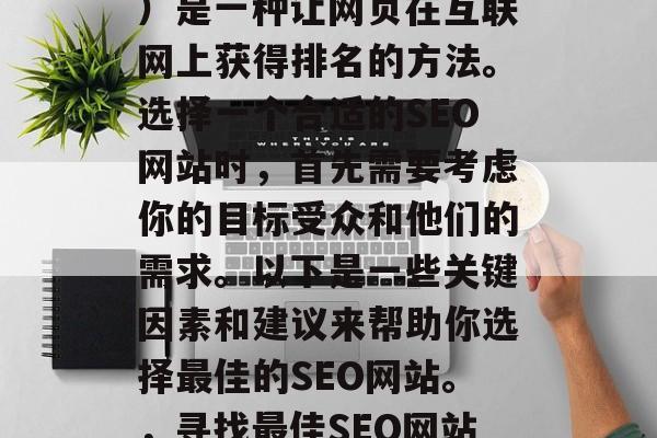 SEO（搜索引擎优化）是一种让网页在互联网上获得排名的方法。选择一个合适的SEO网站时，首先需要考虑你的目标受众和他们的需求。以下是一些关键因素和建议来帮助你选择最佳的SEO网站。，寻找最佳SEO网站，了解目标受众与需求