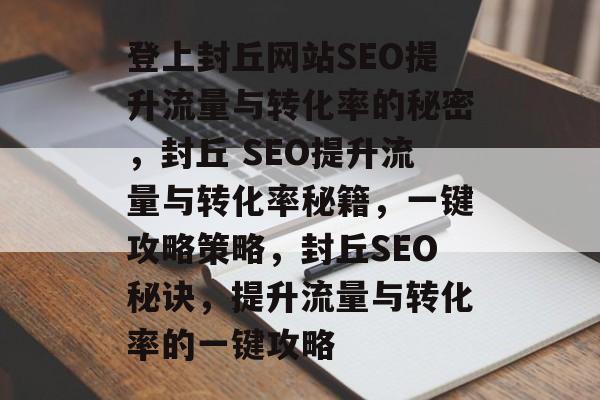 登上封丘网站SEO提升流量与转化率的秘密,封丘 SEO提升流量与转化率秘籍,一键攻略策略,封丘SEO秘诀,提升流量与转化率的一键攻略 登上封丘网站SEO提升流量与转化率的秘密,封丘 SEO提升流量与转化率秘籍,一键攻略策略,封丘SEO秘诀,提升流量与转化率的一键攻略