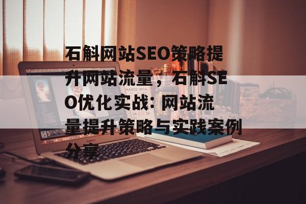 石斛网站SEO策略提升网站流量,石斛SEO优化实战: 网站流量提升策略与实践案例分享 石斛网站SEO策略提升网站流量,石斛SEO优化实战: 网站流量提升策略与实践案例分享