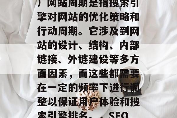 SEO(搜索引擎优化)网站周期是指搜索引擎对网站的优化策略和行动周期。它涉及到网站的设计、结构、内部链接、外链建设等多方面因素,而这些都需要在一定的频率下进行调整以保证用户体验和搜索引擎排名。,SEO网站优化周期 SEO(搜索引擎优化)网站周期是指搜索引擎对网站的优化策略和行动周期。它涉及到网站的设计、结构、内部链接、外链建设等多方面因素,而这些都需要在一定的频率下进行调整以保证用户体验和搜索引擎排名。,SEO网站优化周期