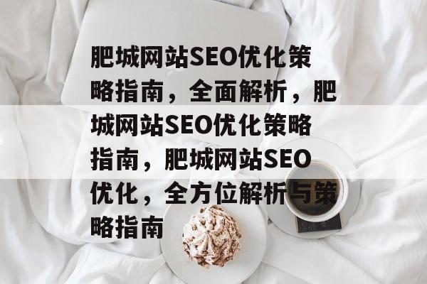 肥城网站SEO优化策略指南，全面解析，肥城网站SEO优化策略指南，肥城网站SEO优化，全方位解析与策略指南