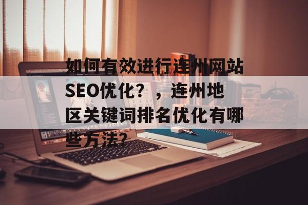 如何有效进行连州网站SEO优化？，连州地区关键词排名优化有哪些方法？
