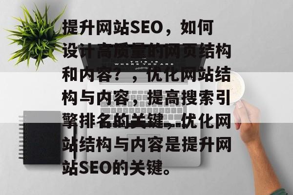 提升网站SEO,如何设计高质量的网页结构和内容?,优化网站结构与内容,提高搜索引擎排名的关键,优化网站结构与内容是提升网站SEO的关键。 提升网站SEO,如何设计高质量的网页结构和内容?,优化网站结构与内容,提高搜索引擎排名的关键,优化网站结构与内容是提升网站SEO的关键。