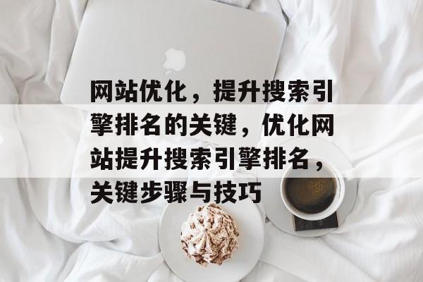 网站优化，提升搜索引擎排名的关键，优化网站提升搜索引擎排名，关键步骤与技巧