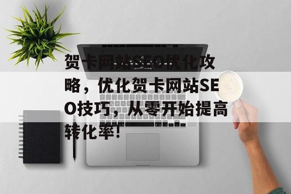 贺卡网站SEO优化攻略，优化贺卡网站SEO技巧，从零开始提高转化率!