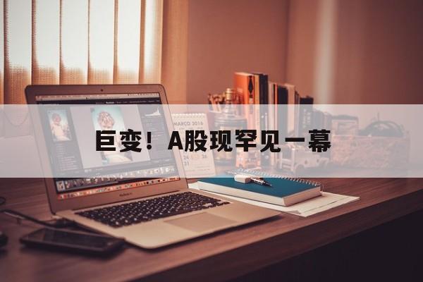 巨变!A股现罕见一幕 巨变!A股现罕见一幕