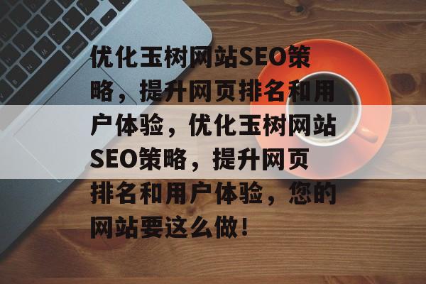 优化玉树网站SEO策略,提升网页排名和用户体验,优化玉树网站SEO策略,提升网页排名和用户体验,您的网站要这么做! 优化玉树网站SEO策略,提升网页排名和用户体验,优化玉树网站SEO策略,提升网页排名和用户体验,您的网站要这么做!