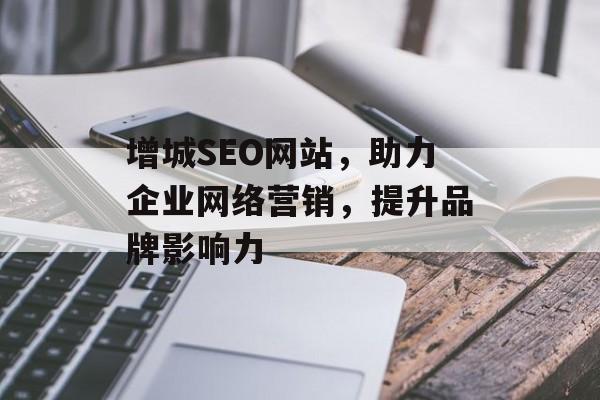 增城SEO网站,助力企业网络营销,提升品牌影响力 增城SEO网站,助力企业网络营销,提升品牌影响力
