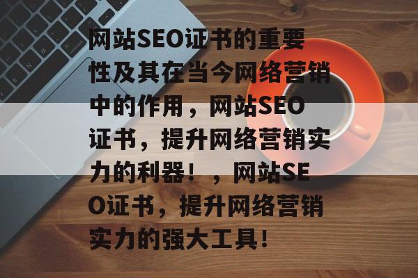 网站SEO证书的重要性及其在当今网络营销中的作用，网站SEO证书，提升网络营销实力的利器！，网站SEO证书，提升网络营销实力的强大工具！