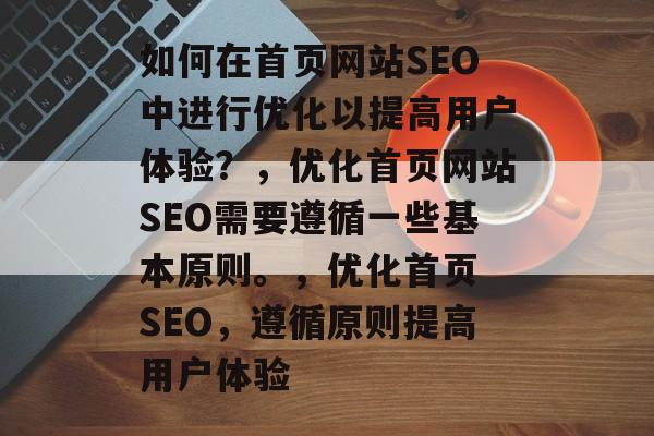如何在首页网站SEO中进行优化以提高用户体验？，优化首页网站SEO需要遵循一些基本原则。，优化首页 SEO，遵循原则提高用户体验