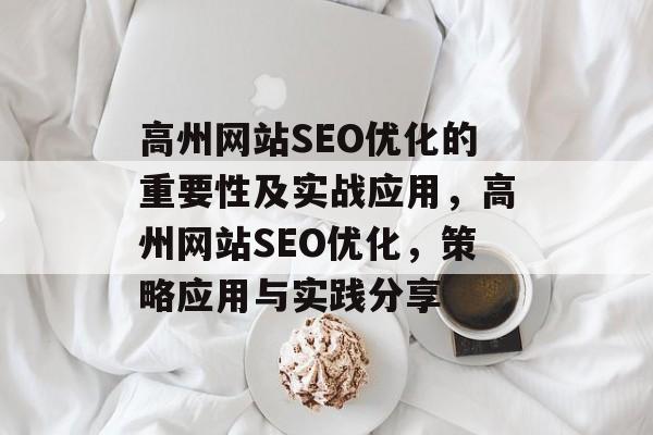 高州网站SEO优化的重要性及实战应用,高州网站SEO优化,策略应用与实践分享 高州网站SEO优化的重要性及实战应用,高州网站SEO优化,策略应用与实践分享