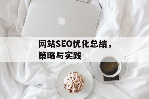 网站SEO优化总结,策略与实践 网站SEO优化总结,策略与实践