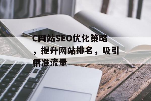 C网站SEO优化策略,提升网站排名,吸引精准流量 C网站SEO优化策略,提升网站排名,吸引精准流量