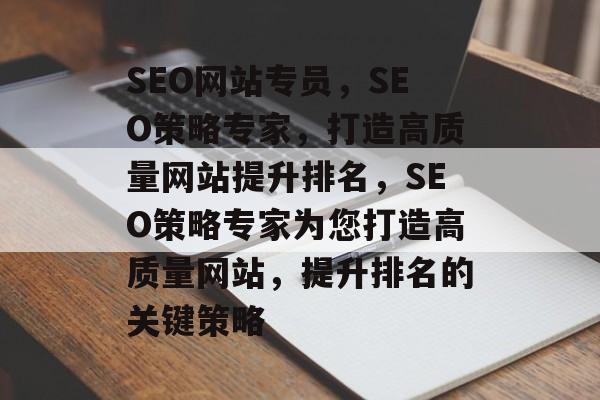 SEO网站专员,SEO策略专家,打造高质量网站提升排名,SEO策略专家为您打造高质量网站,提升排名的关键策略 SEO网站专员,SEO策略专家,打造高质量网站提升排名,SEO策略专家为您打造高质量网站,提升排名的关键策略