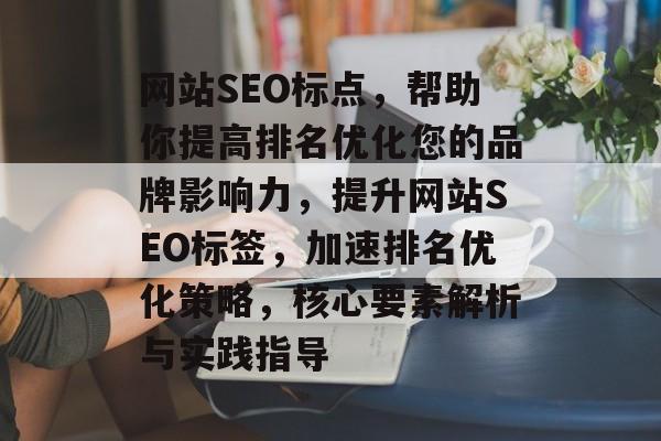网站SEO标点，帮助你提高排名优化您的品牌影响力，提升网站SEO标签，加速排名优化策略，核心要素解析与实践指导