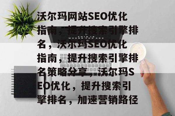 沃尔玛网站SEO优化指南，提升搜索引擎排名，沃尔玛SEO优化指南，提升搜索引擎排名策略分享，沃尔玛SEO优化，提升搜索引擎排名，加速营销路径