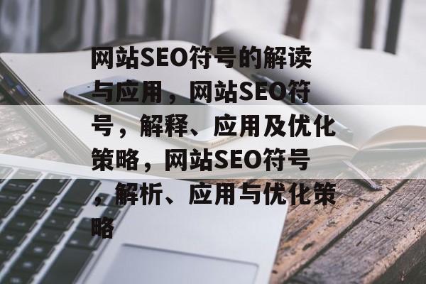 网站SEO符号的解读与应用，网站SEO符号，解释、应用及优化策略，网站SEO符号，解析、应用与优化策略