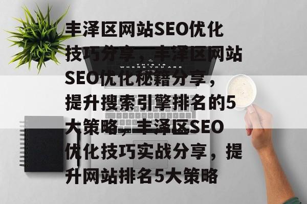 丰泽区网站SEO优化技巧分享，丰泽区网站SEO优化秘籍分享，提升搜索引擎排名的5大策略，丰泽区SEO优化技巧实战分享，提升网站排名5大策略