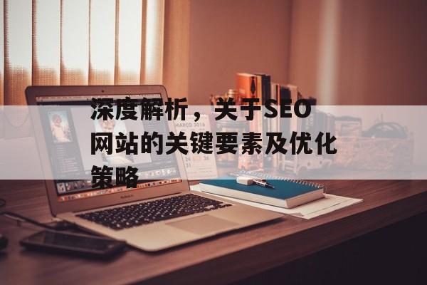 深度解析，关于SEO网站的关键要素及优化策略