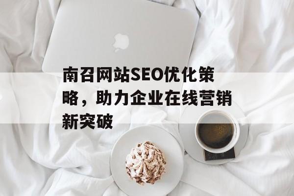 南召网站SEO优化策略,助力企业在线营销新突破 南召网站SEO优化策略,助力企业在线营销新突破