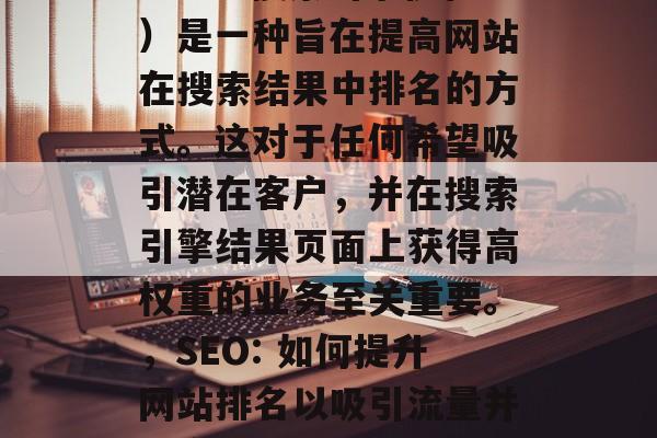 SEO(搜索引擎优化)是一种旨在提高网站在搜索结果中排名的方式。这对于任何希望吸引潜在客户,并在搜索引擎结果页面上获得高权重的业务至关重要。,SEO: 如何提升网站排名以吸引流量并提高搜索引擎权重 SEO(搜索引擎优化)是一种旨在提高网站在搜索结果中排名的方式。这对于任何希望吸引潜在客户,并在搜索引擎结果页面上获得高权重的业务至关重要。,SEO: 如何提升网站排名以吸引流量并提高搜索引擎权重