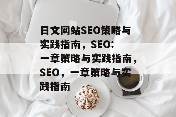 日文网站SEO策略与实践指南,SEO: 一章策略与实践指南,SEO,一章策略与实践指南 日文网站SEO策略与实践指南,SEO: 一章策略与实践指南,SEO,一章策略与实践指南