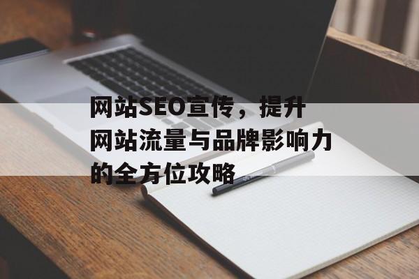 网站SEO宣传,提升网站流量与品牌影响力的全方位攻略 网站SEO宣传,提升网站流量与品牌影响力的全方位攻略