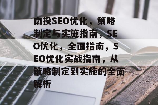 南投SEO优化，策略制定与实施指南，SEO优化，全面指南，SEO优化实战指南，从策略制定到实施的全面解析
