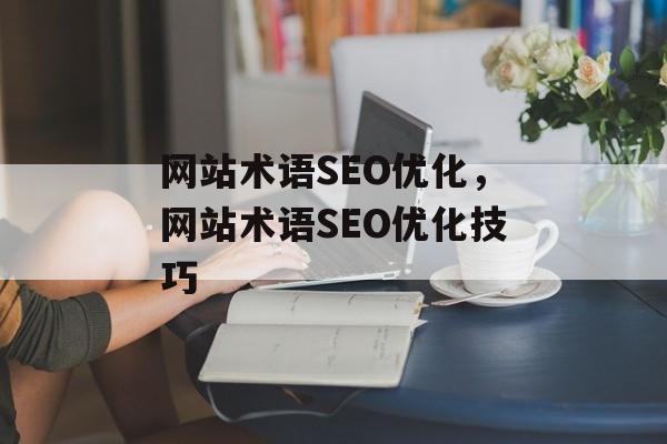 网站术语SEO优化,网站术语SEO优化技巧 网站术语SEO优化,网站术语SEO优化技巧