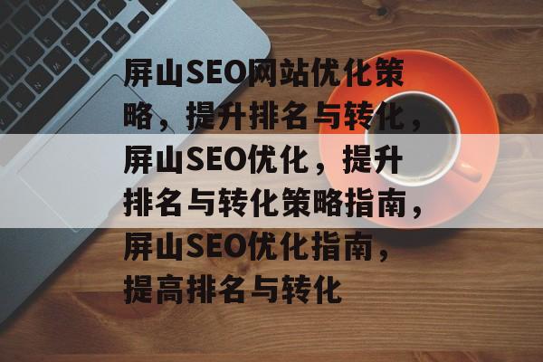 屏山SEO网站优化策略,提升排名与转化,屏山SEO优化,提升排名与转化策略指南,屏山SEO优化指南,提高排名与转化 屏山SEO网站优化策略,提升排名与转化,屏山SEO优化,提升排名与转化策略指南,屏山SEO优化指南,提高排名与转化