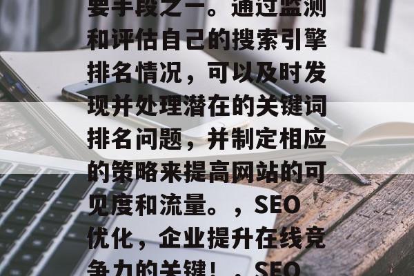 SEO网站检测是企业建立在线竞争优势的重要手段之一。通过监测和评估自己的搜索引擎排名情况,可以及时发现并处理潜在的关键词排名问题,并制定相应的策略来提高网站的可见度和流量。,SEO优化,企业提升在线竞争力的关键!,SEO优化,提升在线竞争力的必备技能! SEO网站检测是企业建立在线竞争优势的重要手段之一。通过监测和评估自己的搜索引擎排名情况,可以及时发现并处理潜在的关键词排名问题,并制定相应的策略来提高网站的可见度和流量。,SEO优化,企业提升在线竞争力的关键!,SEO优化,提升在线竞争力的必备技能!
