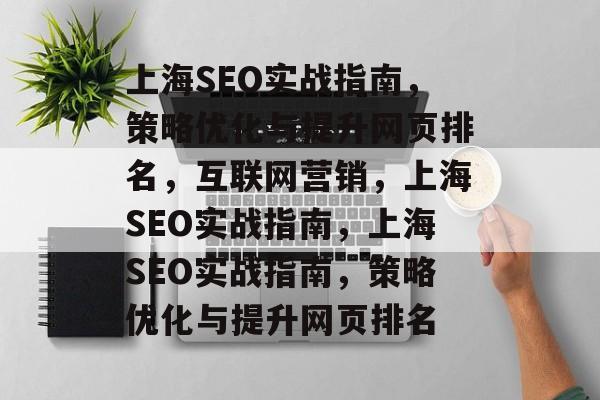 上海SEO实战指南,策略优化与提升网页排名,互联网营销,上海SEO实战指南,上海SEO实战指南,策略优化与提升网页排名 上海SEO实战指南,策略优化与提升网页排名,互联网营销,上海SEO实战指南,上海SEO实战指南,策略优化与提升网页排名