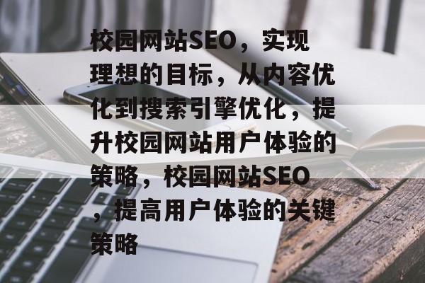 校园网站SEO,实现理想的目标,从内容优化到搜索引擎优化,提升校园网站用户体验的策略,校园网站SEO,提高用户体验的关键策略 校园网站SEO,实现理想的目标,从内容优化到搜索引擎优化,提升校园网站用户体验的策略,校园网站SEO,提高用户体验的关键策略