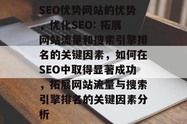 SEO优势网站的优势,优化SEO: 拓展网站流量和搜索引擎排名的关键因素,如何在SEO中取得显著成功,拓展网站流量与搜索引擎排名的关键因素分析 SEO优势网站的优势,优化SEO: 拓展网站流量和搜索引擎排名的关键因素,如何在SEO中取得显著成功,拓展网站流量与搜索引擎排名的关键因素分析