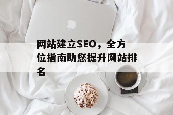 网站建立SEO,全方位指南助您提升网站排名 网站建立SEO,全方位指南助您提升网站排名