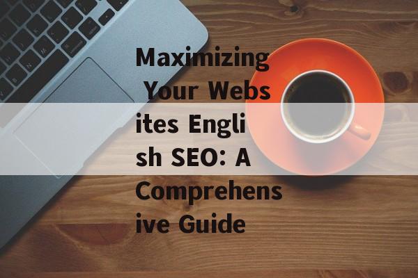 Maximizing Your Websites English SEO: A Comprehensive Guide