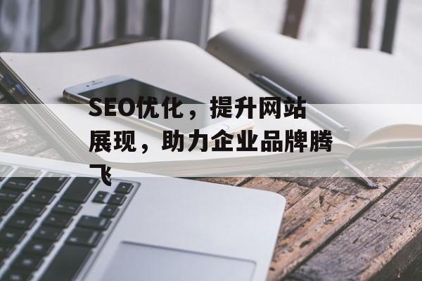 SEO优化,提升网站展现,助力企业品牌腾飞 SEO优化,提升网站展现,助力企业品牌腾飞