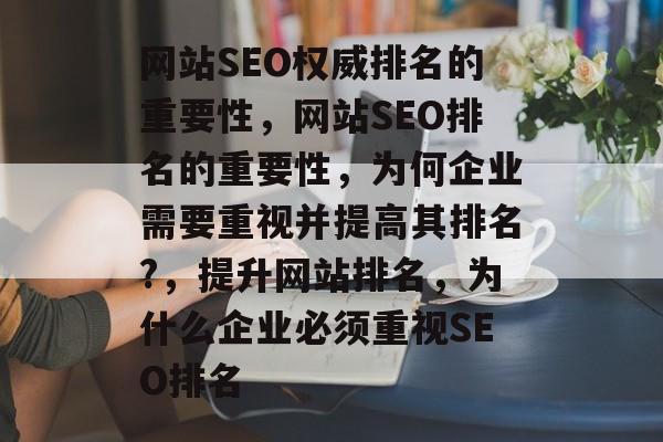 网站SEO权威排名的重要性,网站SEO排名的重要性,为何企业需要重视并提高其排名?,提升网站排名,为什么企业必须重视SEO排名 网站SEO权威排名的重要性,网站SEO排名的重要性,为何企业需要重视并提高其排名?,提升网站排名,为什么企业必须重视SEO排名