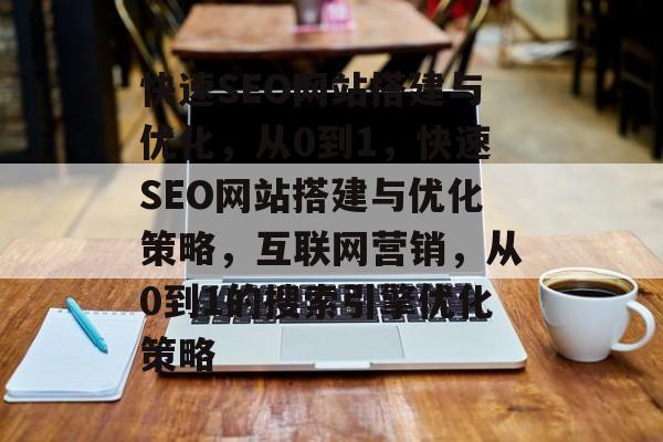 快速SEO网站搭建与优化,从0到1,快速SEO网站搭建与优化策略,互联网营销,从0到1的搜索引擎优化策略 快速SEO网站搭建与优化,从0到1,快速SEO网站搭建与优化策略,互联网营销,从0到1的搜索引擎优化策略