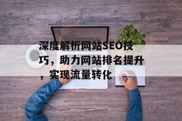 深度解析网站SEO技巧，助力网站排名提升，实现流量转化
