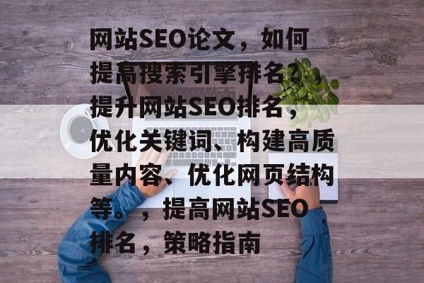 网站SEO论文,如何提高搜索引擎排名?,提升网站SEO排名,优化关键词、构建高质量内容、优化网页结构等。,提高网站SEO排名,策略指南 网站SEO论文,如何提高搜索引擎排名?,提升网站SEO排名,优化关键词、构建高质量内容、优化网页结构等。,提高网站SEO排名,策略指南