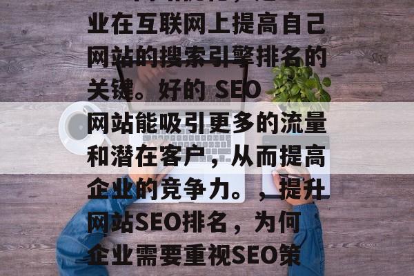 SEO网站优化，是企业在互联网上提高自己网站的搜索引擎排名的关键。好的 SEO 网站能吸引更多的流量和潜在客户，从而提高企业的竞争力。，提升网站SEO排名，为何企业需要重视SEO策略