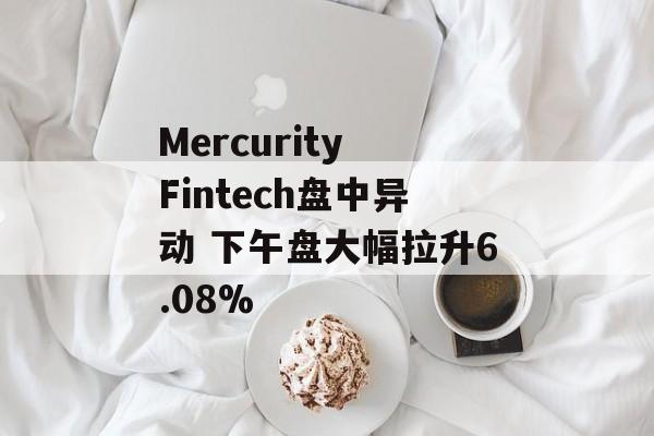 Mercurity Fintech盘中异动 下午盘大幅拉升6.08% Mercurity Fintech盘中异动 下午盘大幅拉升6.08%