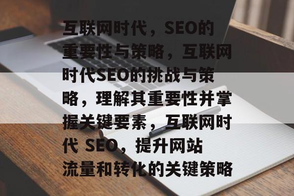 互联网时代，SEO的重要性与策略，互联网时代SEO的挑战与策略，理解其重要性并掌握关键要素，互联网时代 SEO，提升网站流量和转化的关键策略