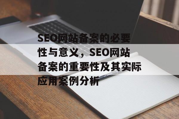 SEO网站备案的必要性与意义，SEO网站备案的重要性及其实际应用案例分析