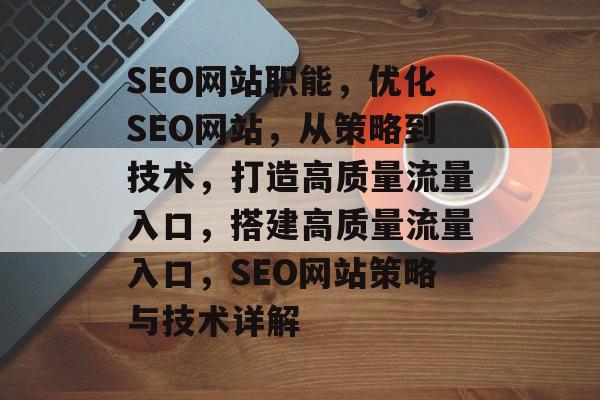 SEO网站职能,优化SEO网站,从策略到技术,打造高质量流量入口,搭建高质量流量入口,SEO网站策略与技术详解 SEO网站职能,优化SEO网站,从策略到技术,打造高质量流量入口,搭建高质量流量入口,SEO网站策略与技术详解