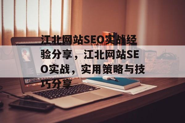 江北网站SEO实战经验分享,江北网站SEO实战,实用策略与技巧分享 江北网站SEO实战经验分享,江北网站SEO实战,实用策略与技巧分享