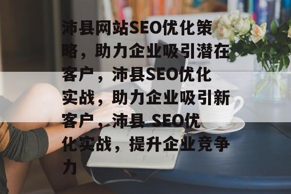 沛县网站SEO优化策略,助力企业吸引潜在客户,沛县SEO优化实战,助力企业吸引新客户,沛县 SEO优化实战,提升企业竞争力 沛县网站SEO优化策略,助力企业吸引潜在客户,沛县SEO优化实战,助力企业吸引新客户,沛县 SEO优化实战,提升企业竞争力